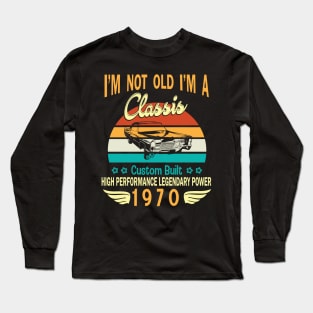 I'm Not Old I'm A Classic Custom Built High Performance Legendary Power Happy Birthday Born In 1970 Long Sleeve T-Shirt